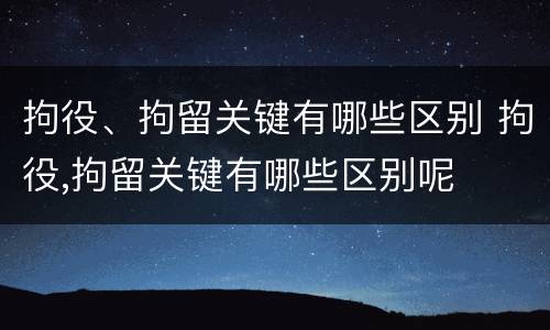 拘役、拘留关键有哪些区别 拘役,拘留关键有哪些区别呢