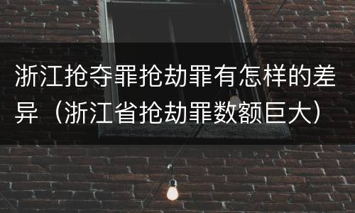 浙江抢夺罪抢劫罪有怎样的差异（浙江省抢劫罪数额巨大）