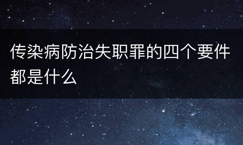 传染病防治失职罪的四个要件都是什么