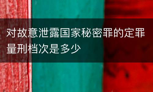 对故意泄露国家秘密罪的定罪量刑档次是多少