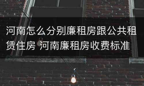 河南怎么分别廉租房跟公共租赁住房 河南廉租房收费标准