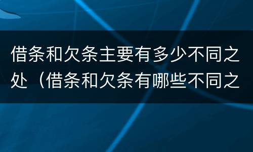 借条和欠条主要有多少不同之处（借条和欠条有哪些不同之处?）