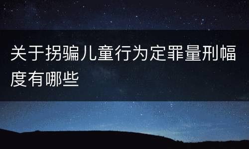 关于拐骗儿童行为定罪量刑幅度有哪些