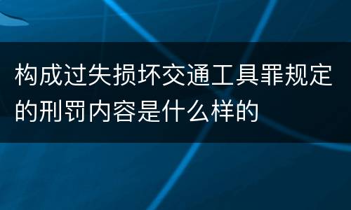 构成过失损坏交通工具罪规定的刑罚内容是什么样的