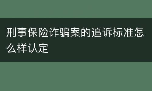 刑事保险诈骗案的追诉标准怎么样认定