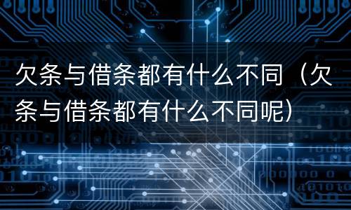 欠条与借条都有什么不同（欠条与借条都有什么不同呢）