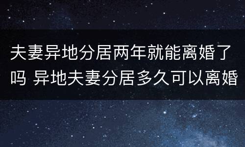 夫妻异地分居两年就能离婚了吗 异地夫妻分居多久可以离婚