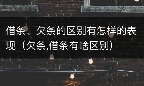 借条、欠条的区别有怎样的表现（欠条,借条有啥区别）