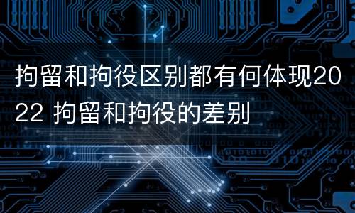 拘留和拘役区别都有何体现2022 拘留和拘役的差别
