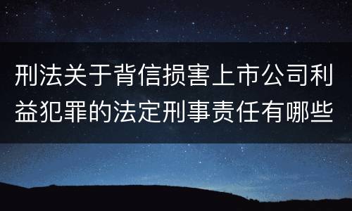 刑法关于背信损害上市公司利益犯罪的法定刑事责任有哪些