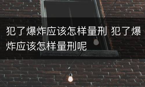 犯了爆炸应该怎样量刑 犯了爆炸应该怎样量刑呢