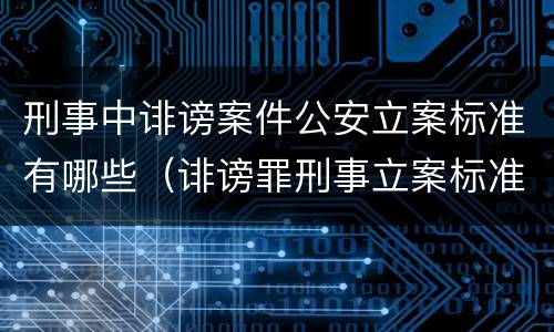 刑事中诽谤案件公安立案标准有哪些（诽谤罪刑事立案标准）