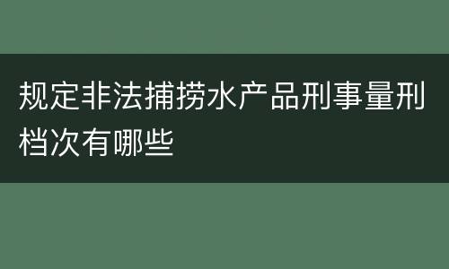 规定非法捕捞水产品刑事量刑档次有哪些