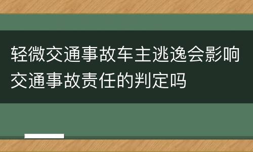 轻微交通事故车主逃逸会影响交通事故责任的判定吗