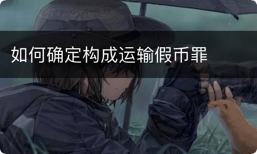 如何确定构成运输假币罪