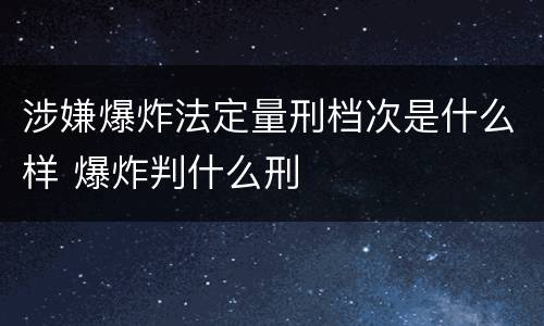 涉嫌爆炸法定量刑档次是什么样 爆炸判什么刑