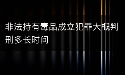非法持有毒品成立犯罪大概判刑多长时间