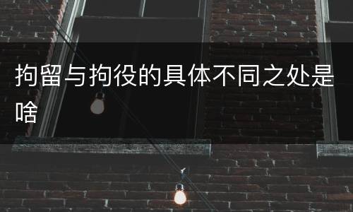 拘留与拘役的具体不同之处是啥