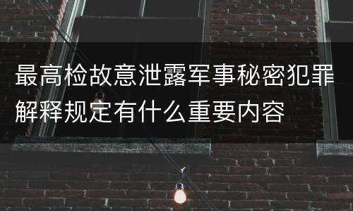 最高检故意泄露军事秘密犯罪解释规定有什么重要内容