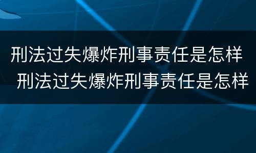 刑法过失爆炸刑事责任是怎样 刑法过失爆炸刑事责任是怎样赔偿的