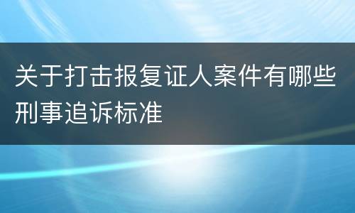 关于打击报复证人案件有哪些刑事追诉标准