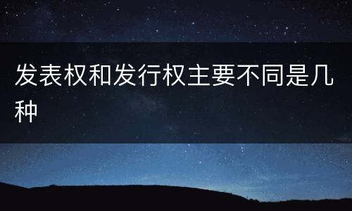 发表权和发行权主要不同是几种