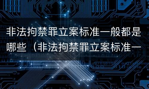 非法拘禁罪立案标准一般都是哪些（非法拘禁罪立案标准一般都是哪些内容）