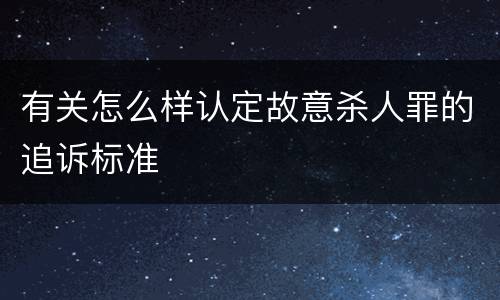有关怎么样认定故意杀人罪的追诉标准