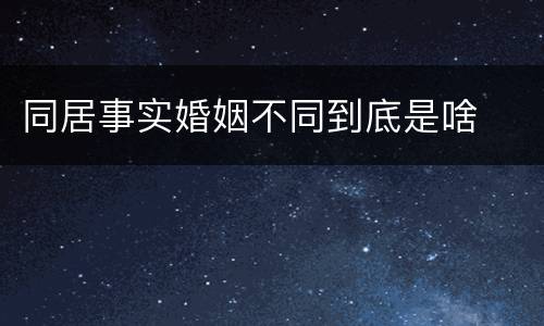同居事实婚姻不同到底是啥