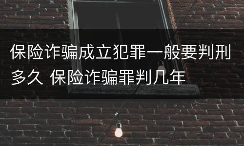 保险诈骗成立犯罪一般要判刑多久 保险诈骗罪判几年