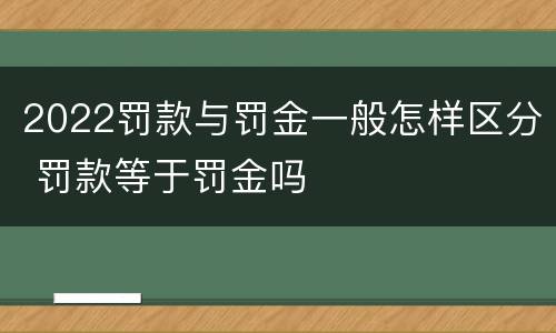 2022罚款与罚金一般怎样区分 罚款等于罚金吗