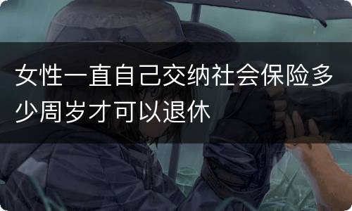 女性一直自己交纳社会保险多少周岁才可以退休