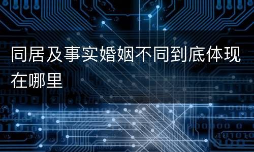 同居及事实婚姻不同到底体现在哪里