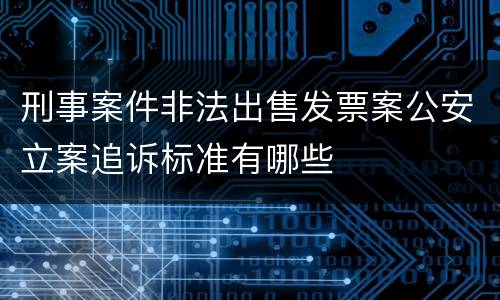 刑事案件非法出售发票案公安立案追诉标准有哪些