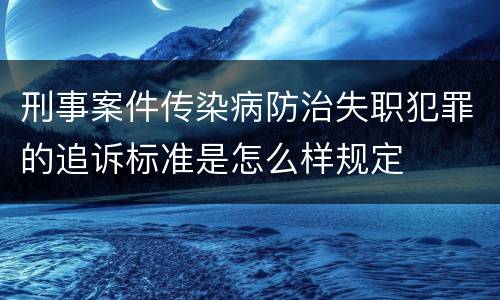 刑事案件传染病防治失职犯罪的追诉标准是怎么样规定