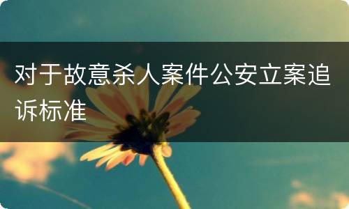 对于故意杀人案件公安立案追诉标准