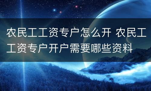 农民工工资专户怎么开 农民工工资专户开户需要哪些资料
