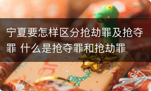 宁夏要怎样区分抢劫罪及抢夺罪 什么是抢夺罪和抢劫罪
