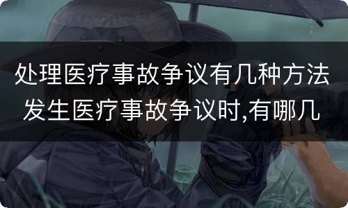 处理医疗事故争议有几种方法 发生医疗事故争议时,有哪几种解决途径