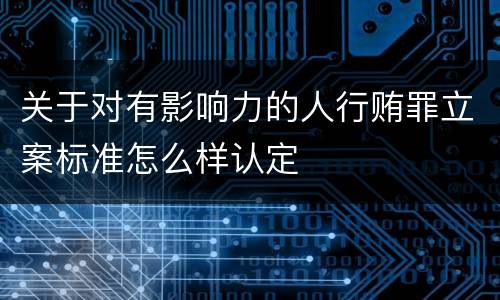 关于对有影响力的人行贿罪立案标准怎么样认定