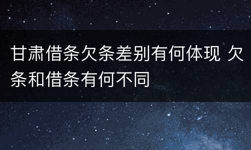 甘肃借条欠条差别有何体现 欠条和借条有何不同