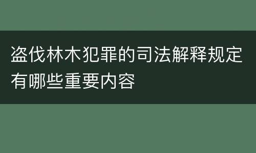 盗伐林木犯罪的司法解释规定有哪些重要内容