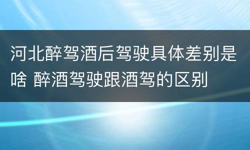 河北醉驾酒后驾驶具体差别是啥 醉酒驾驶跟酒驾的区别