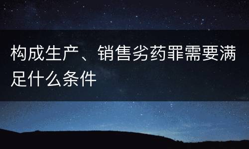 构成生产、销售劣药罪需要满足什么条件