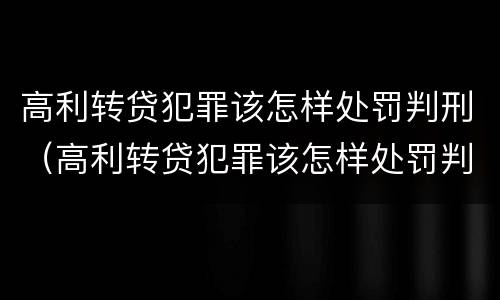 高利转贷犯罪该怎样处罚判刑（高利转贷犯罪该怎样处罚判刑案例）