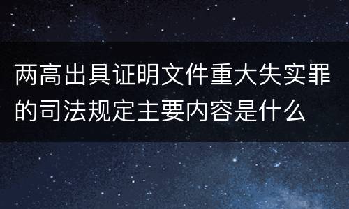 两高出具证明文件重大失实罪的司法规定主要内容是什么