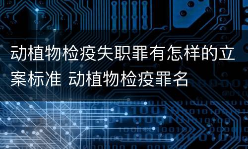 动植物检疫失职罪有怎样的立案标准 动植物检疫罪名