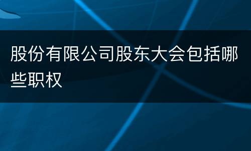 股份有限公司股东大会包括哪些职权