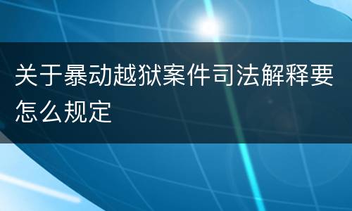 关于暴动越狱案件司法解释要怎么规定