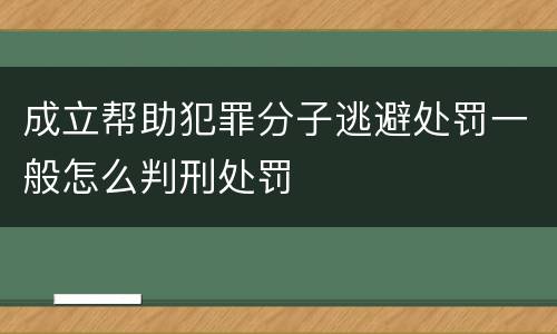成立帮助犯罪分子逃避处罚一般怎么判刑处罚